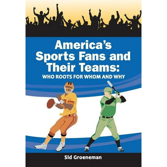 America's Sports Fans and Their Teams: Who Roots for Whom and Why (Paperback) by Sid Groeneman