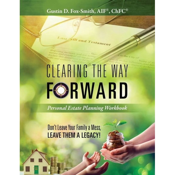 Clearing the Way Forward - Personal Estate Planning Workbook: Don't Leave Your Family a Mess, Leave them a Legacy!, (Paperback)