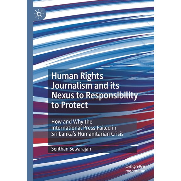 Human Rights Journalism and Its Nexus to Responsibility to Protect: How and Why the International Press Failed in Sri La, (Paperback)