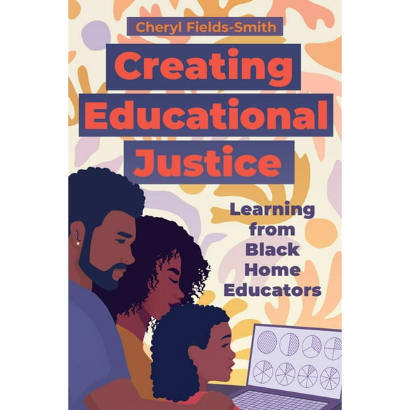 Creating Educational Justice: Learning from Black Home Educators, (Paperback)
