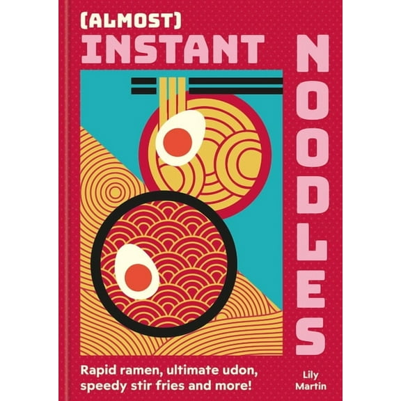 (Almost) Instant Noodles: Rapid Raman, Ultimate Udon, Speedy Stir Fries and More!, (Hardcover)