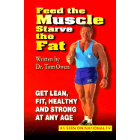 Feed the Muscle Starve the Fat: Get Lean, Fit, Healthy and Strong at Any Age (Paperback) by Tom Owen