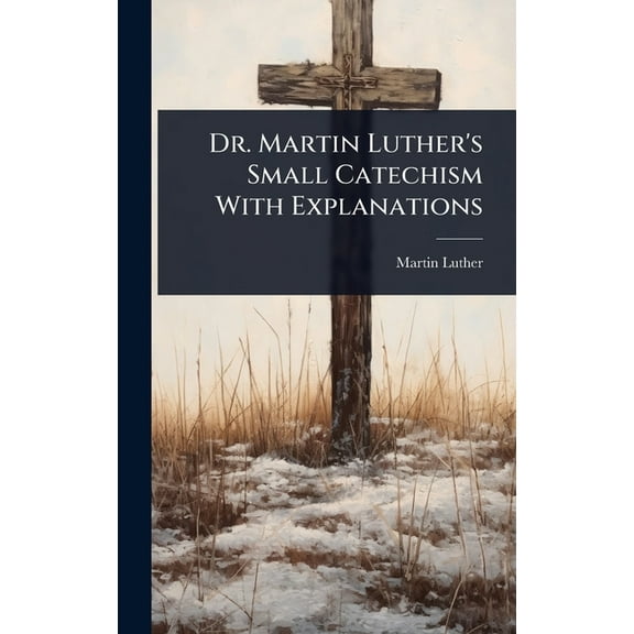 Dr. Martin Luther's Small Catechism With Explanations, (Hardcover)