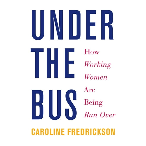 Under the Bus: How Working Women Are Being Run Over, (Hardcover)