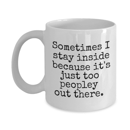 

Sometimes I Stay Inside Because It s Too Peopley Out There Introvert Coffee Mug- White Porcelain Coffee Mug 11 Oz Funny Quotes Coffee Mug