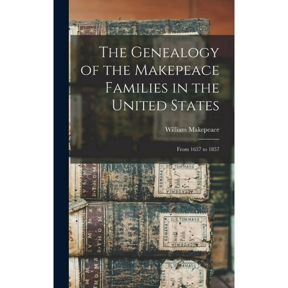 The Genealogy of the Makepeace Families in the United States: From 1637 to 1857 (Hardcover) by William 1795-1881 Makepeace