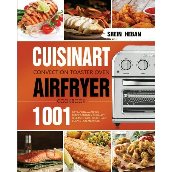 Cuisinart Convection Toaster Oven Airfryer Cookbook: 1001-Day Mouth-Watering, Budget-Friendly Cuisinart Recipes to Bake,, (Paperback)