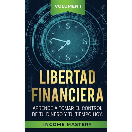 Libertad Financiera: Aprende a Tomar el Control de tu Dinero y de tu Tiempo Hoy Volumen 1 (Paperback)