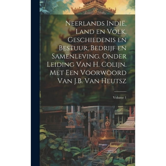 Neerlands Indië, land en volk, geschiedenis en bestuur, bedrijf en samenleving. Onder leiding van H. Colijn. Met een Voorwoord van J.B. Van Heutsz; Volume 1 (Hardcover)