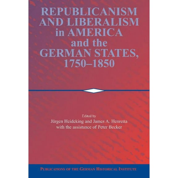 Publications of the German Historical In Republicanism and Liberalism in America and the German States, 1750-1850, (Hardcover)