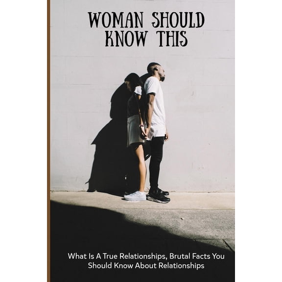 Woman Should Know This: What Is A True Relationships, Brutal Facts You Should Know About Relationships: Harsh Truths About Relationships (Paperback)