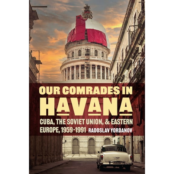 Cold War International History Project Our Comrades in Havana: Cuba, the Soviet Union, and Eastern Europe, 1959-1991, (Hardcover)