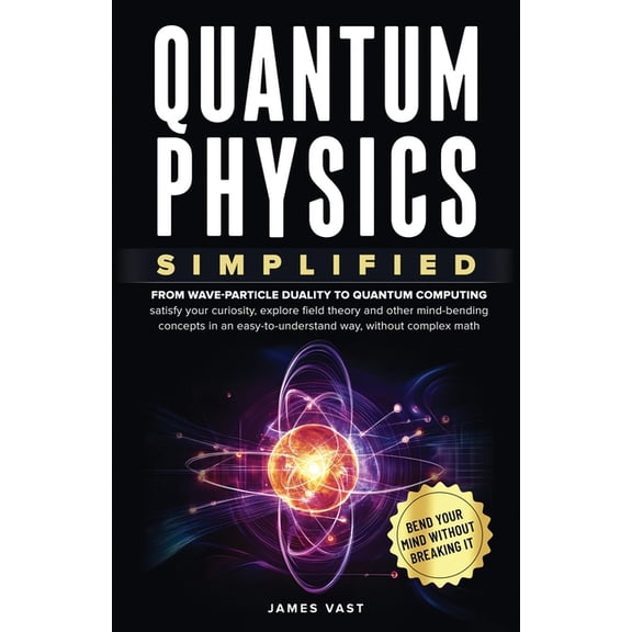 Quantum Physics Simplified: From wave-particle duality to quantum computing; satisfy your curiosity, explore field theor, (Paperback)