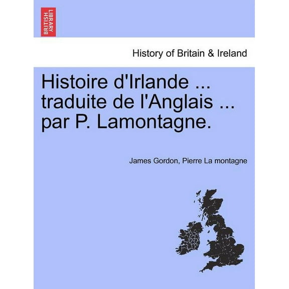Histoire d'Irlande ... traduite de l'Anglais ... par P. Lamontagne. (Paperback)