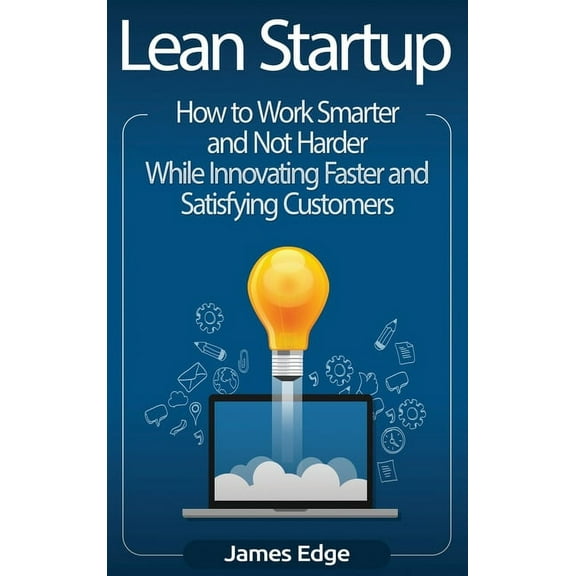 Lean Startup: How to Work Smarter and Not Harder While Innovating Faster and Satisfying Customers, (Hardcover)