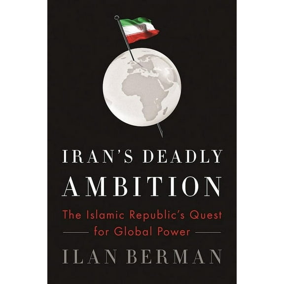 Iran's Deadly Ambition : The Islamic Republic's Quest for Global Power (Paperback)