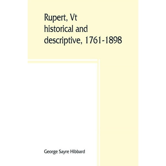 Rupert, Vt.; historical and descriptive, 1761-1898, (Paperback)