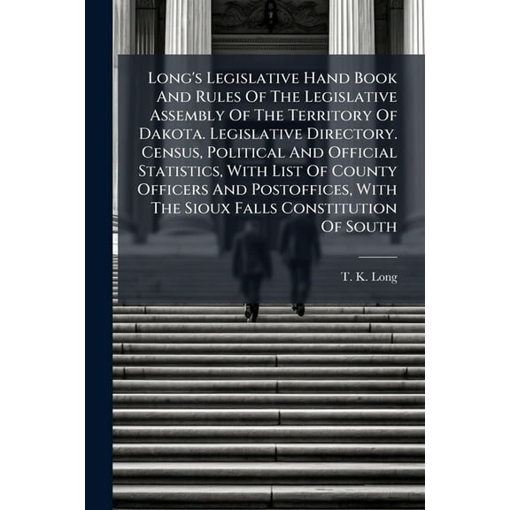 Long's Legislative Hand Book And Rules Of The Legislative Assembly Of The Territory Of Dakota. Legislative Director, (Paperback)