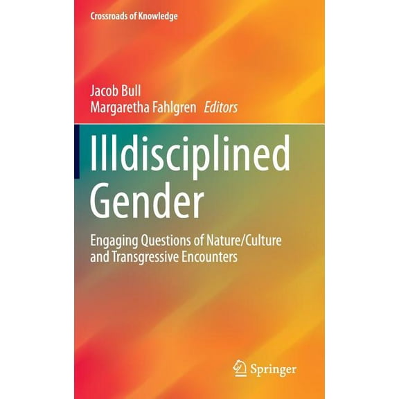 Crossroads of Knowledge Illdisciplined Gender: Engaging Questions of Nature/Culture and Transgressive Encounters, (Hardcover)