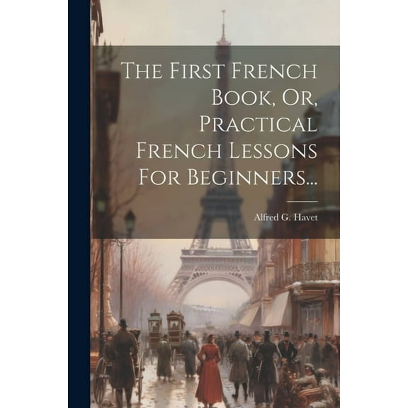 The First French Book, Or, Practical French Lessons For Beginners... (Paperback)