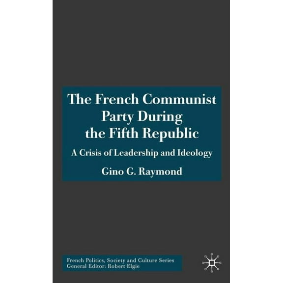 French Politics, Society and Culture The French Communist Party During the Fifth Republic: A Crisis of Leadership and Ideology, (Hardcover)