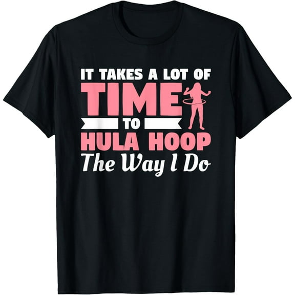 Exquisite and comfortable-It Takes A Lot Of Time To Hula Hoop The Way I Do T-Shirt