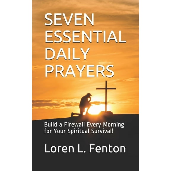 Seven Essential Daily Prayers: Build a Firewall Every Morning for Your Spiritual Survival (Paperback) by Loren L Fenton D Min