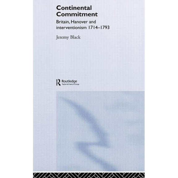 The Continental Commitment: Britain, Hanover and Interventionism 1714-1793, (Hardcover)