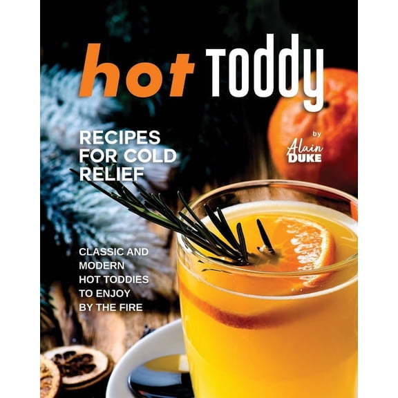 Hot Toddy Recipes for Cold Relief: Classic and Modern Hot Toddies to Enjoy by the Fire (Paperback)