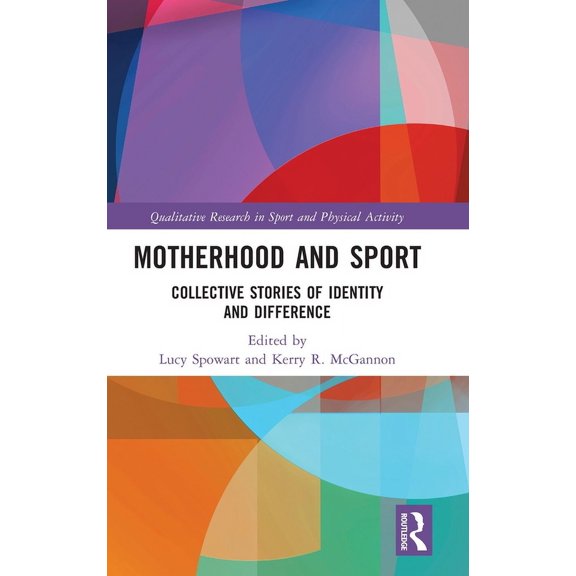Qualitative Research in Sport and Physic Motherhood and Sport: Collective Stories of Identity and Difference, (Hardcover)