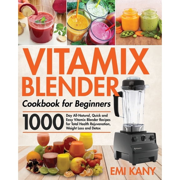 Vitamix Blender Cookbook for Beginners: 1000-Day All-Natural, Quick and Easy Vitamix Blender Recipes for Total Health Rejuvenation, Weight Loss and Detox (Paperback)