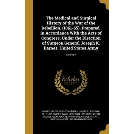 The Medical and Surgical History of the War of the Rebellion. (1861-65). Prepared, in Accordance with the Acts of Congress, Under the Direction of Surgeon General Joseph K. Barnes, United States Army; Volume (Best Cardiothoracic Surgeon In The United States)