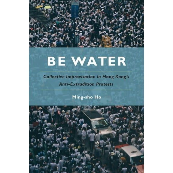 Be Water: Collective Improvisation in Hong Kong's Anti-Extradition Protests, (Paperback)