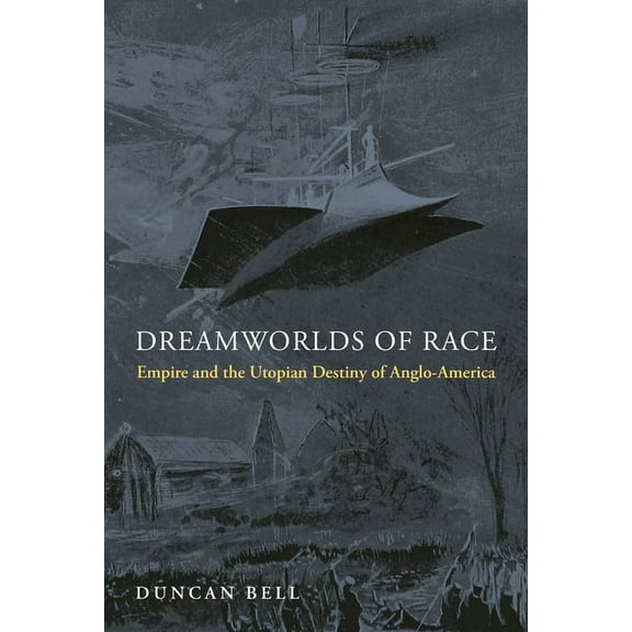 Dreamworlds of Race: Empire and the Utopian Destiny of Anglo-America, (Hardcover)
