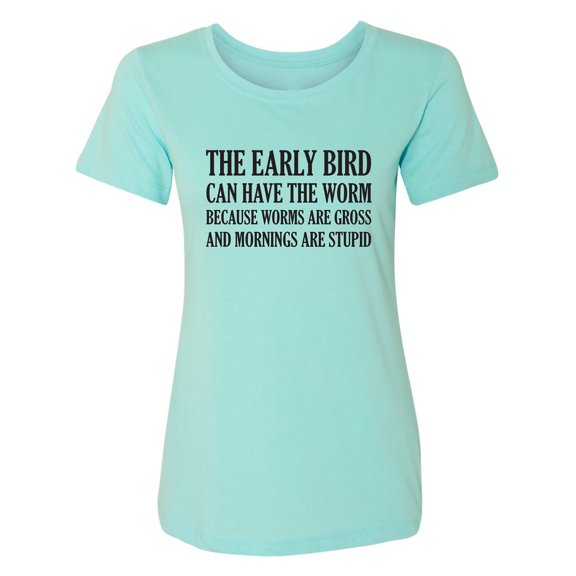 The Early Bird Can Have The Worm Womens crewneck tee