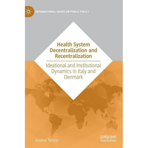International Public Policy Health System Decentralization and Recentralization: Ideational and Institutional Dynamics in Italy and Denmark, (Hardcover)