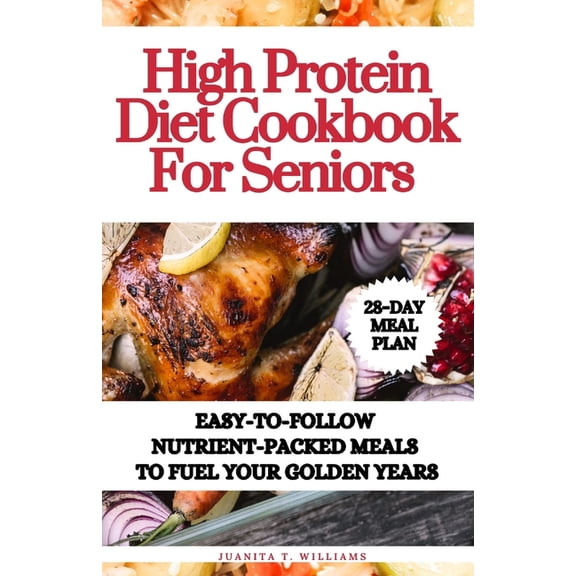 High Protein Diet Cookbook For Seniors: Easy-to-Follow Nutrient-Packed Meals to Fuel Your Golden Years (Paperback)