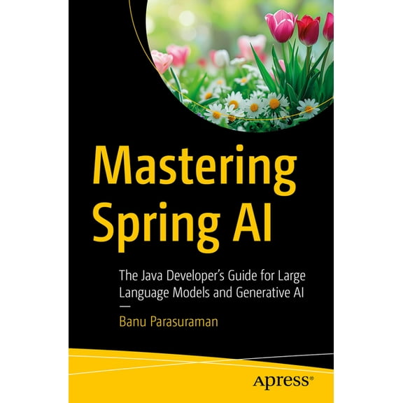 Mastering Spring AI: The Java Developer's Guide for Large Language Models and Generative AI, (Paperback)