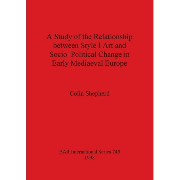 BAR International: A Study of the Relationship between Style I Art and Socio-Political Change in Early Mediaeval Europe (Paperback)