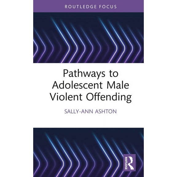 Routledge Studies in Criminal Behaviour Pathways to Adolescent Male Violent Offending, (Hardcover)
