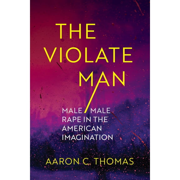 The Violate Man: Male/Male Rape in the American Imagination, (Paperback)