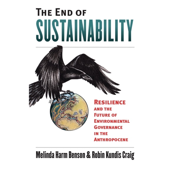 Environment and Society The End of Sustainability: Resilience and the Future of Environmental Governance in the Anthropocene, (Hardcover)
