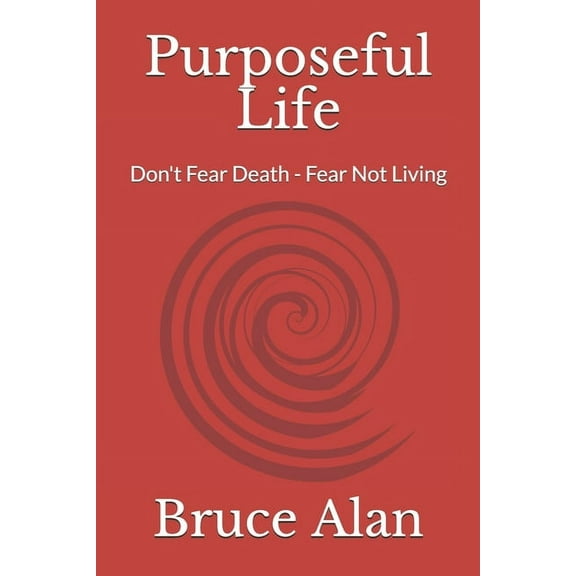 Purposeful Life: Don't Fear Death - Fear Not Living, (Paperback)