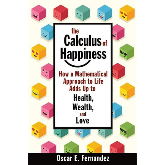 The Calculus of Happiness: How a Mathematical Approach to Life Adds Up to Health, Wealth, and Love, (Paperback)