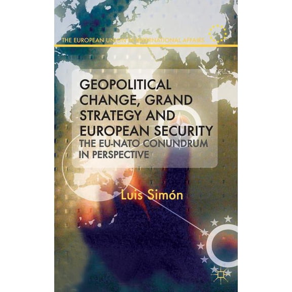 European Union in International Affairs Geopolitical Change, Grand Strategy and European Security: The EU-NATO Conundrum in Perspective, (Hardcover)
