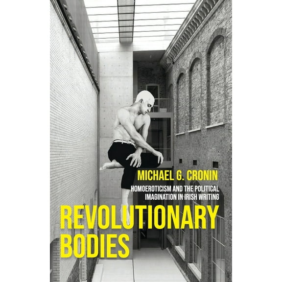 Revolutionary Bodies: Homoeroticism and the Political Imagination in Irish Writing, (Paperback)