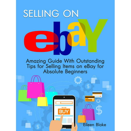 Selling On Ebay: Amazing Guide With Outstanding Tips for Selling Items on eBay for Absolute Beginners -