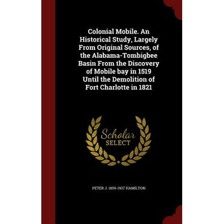 Colonial Mobile Glass Colonial Mobile. an Historical Study, Largely from Original Sources, of the Alabama-Tombigbee Basin from the Discovery of Mobile Bay in 1519 Until the Demolition of Fort Charlotte in 1821 ()