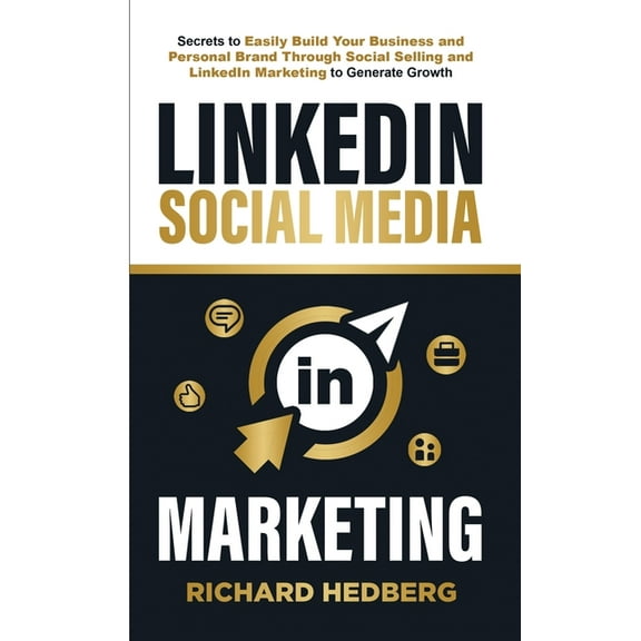 LinkedIn Social Media Marketing: Secrets to Easily Build Your Business and Personal Brand Through Social Selling and Lin, (Paperback)