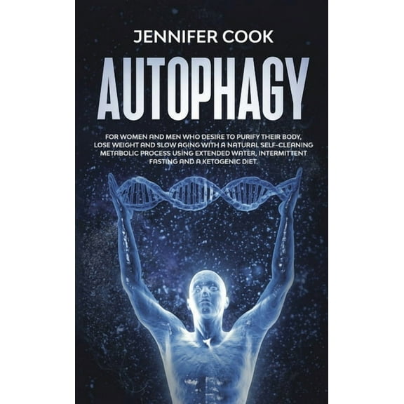 Autophagy: For Women and Men who Desire to Purify their Body, Lose Weight and Slow Aging with a Natural Self-Cleaning Metabolic Process using Extended Water, Intermittent fasting and a Ketogenic Diet